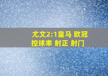 尤文2:1皇马 欧冠 控球率 射正 射门